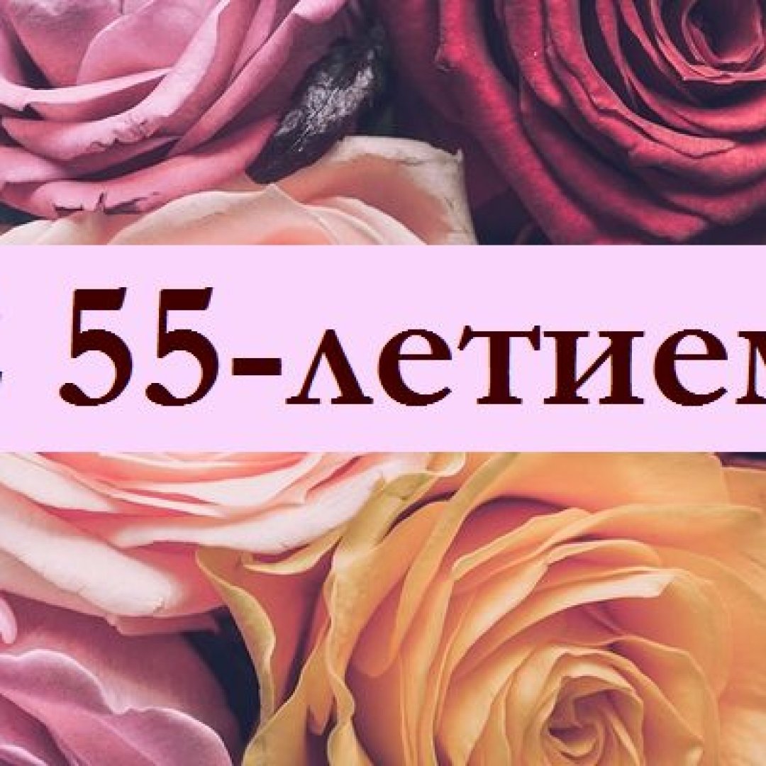 Поздравления с 55-летием на 16 апреля: в стихах, прозе и открытках -  Телеграф