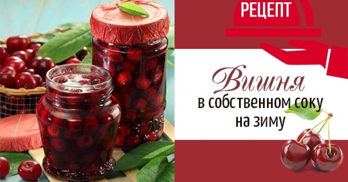 Как заготовить консервированную вишню в собственном соку на зиму ...