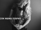 Говорят дети: что чувствует ребенок, когда мама плачет