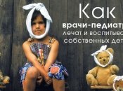 Как лечат и воспитывают своих детей врачи-педиатры