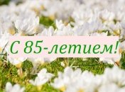 Поздравления с 85-летием на 2 мая в открытках и стихах