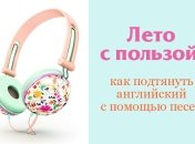 Как подтянуть английский за лето с помощью любимой музыки