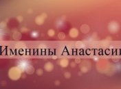 Именины (День Ангела) Анастасии: значение имени и поздравления