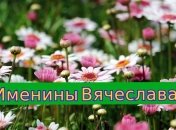 Именины (День Ангела) Вячеслава: значение имени и поздравления