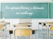 Поради вчителям: як працювати з дiтьми по-новому
