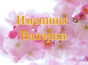 Именины (День Ангела) Валерии: значение имени и поздравления