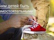 8 советов, как научить ребенка самостоятельности