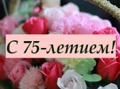 Поздравления с 75-летием на 1 мая в стихах, прозе и открытках