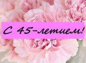 Поздравления с 45-летием на 13 апреля: стихи и открытки 
