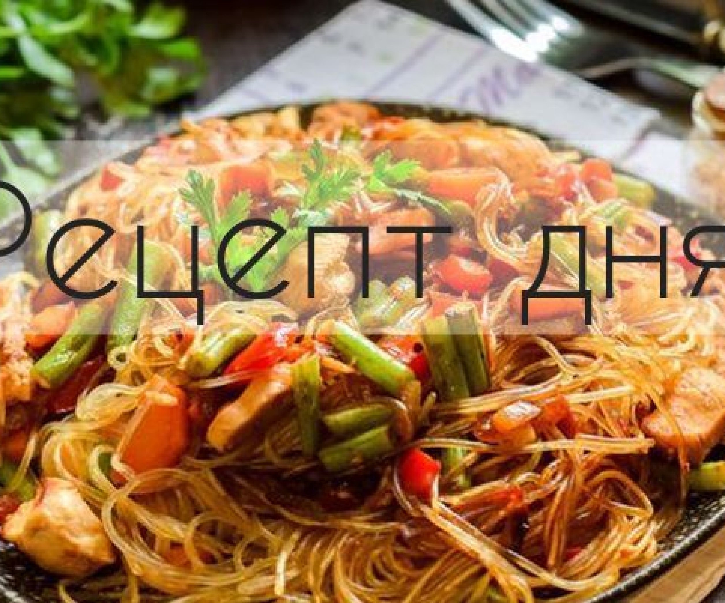 Рецепт дня: Фунчоза с курицей, овощами и стручковой фасолью - Телеграф