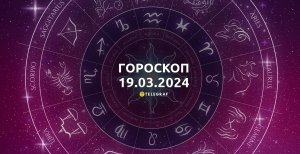Гороскоп на завтра для всех знаков Зодиака — 19 марта 2024 года
