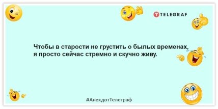Анекдоты про молодость и старость -Чтобы в старости не грустить о былых временах, я просто сейчас стремно и скучно живу.