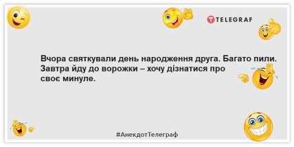 Анекдоти про день народження — Вчора святкували день народження друга. Багато пили. Завтра йду до ворожки – хочу дізнатися про своє минуле.