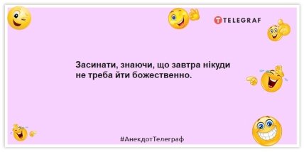 Анекдоти про вихідні —Засинати, знаючи, що завтра нікуди не треба йти божественно.