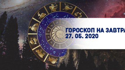 Гороскоп для всех знаков Зодиака на завтра 27 мая 2020 года