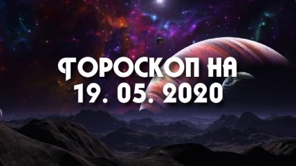 Гороскоп для всех знаков Зодиака на 19 мая 2020 года