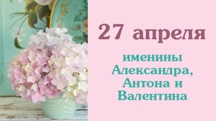 Какой сегодня день: приметы, именины, лунный календарь на 27 апреля 2016