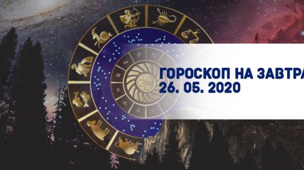 Гороскоп для всех знаков Зодиака на завтра 26 мая 2020 года