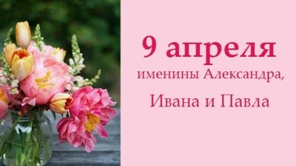 Какой сегодня день: приметы, именины, лунный календарь на 9 апреля 2016