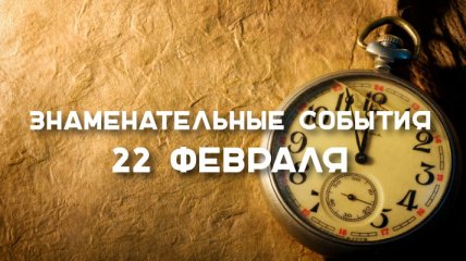 Знаменательные события в истории: 22 февраля 2020 года