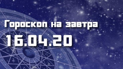 Гороскоп для всех знаков Зодиака на 16 апреля 2020 года