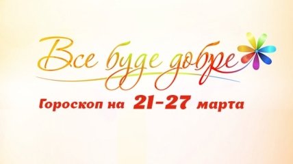 Гороскоп на неделю с 21 по 27 марта от Все буде добре