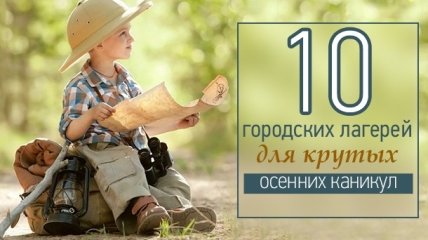 Осенние каникулы 2016: 10 городских лагерей, о которых будет что рассказать в школе