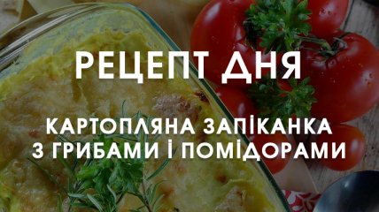 Рецепт дня: Картопляна запіканка з грибами та помідорами