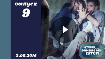 Кохана, ми вбиваємо дітей 7 сезон 9 выпуск от 03.05.2016 смотреть онлайн