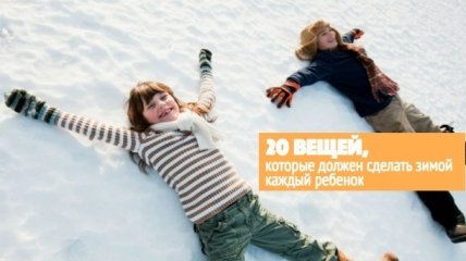 20 вещей, которые ваш ребенок непременно должен сделать зимой