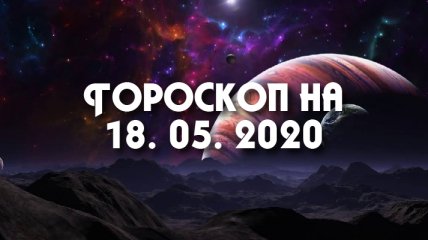 Гороскоп для всех знаков Зодиака на 18 мая 2020 года
