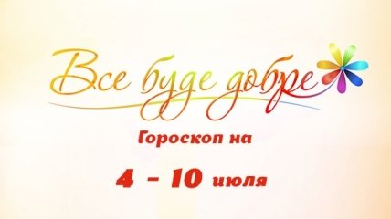 Гороскоп на неделю с 4 по 10 июля от Все буде добре