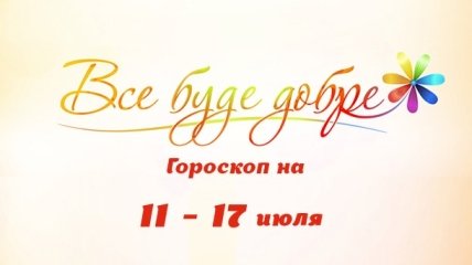 Гороскоп на неделю с 11 по 17 июля от Все буде добре