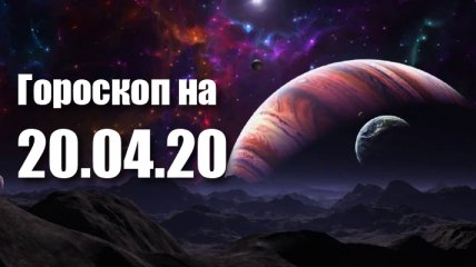 Гороскоп для всех знаков Зодиака на 20 апреля 2020 года