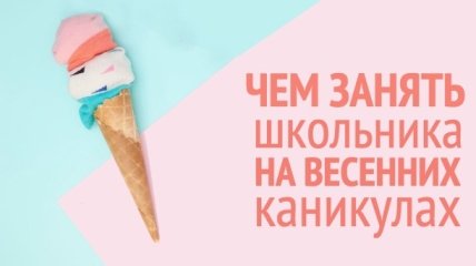 8 отличных идей, как провести весенние каникулы интересно и с пользой