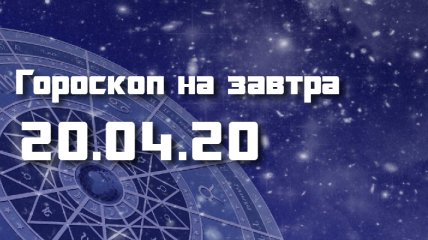 Гороскоп для всех знаков Зодиака на 20 апреля 2020 года