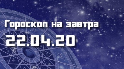 Гороскоп для всех знаков Зодиака на 22 апреля 2020 года