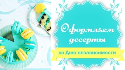 Десерты ко Дню Независимости: оформляем сладости в цветах украинского флага
