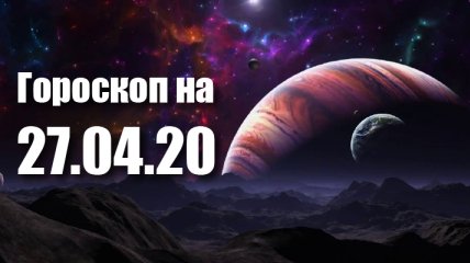 Гороскоп для всех знаков Зодиака на 27 апреля 2020 года
