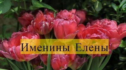 Именины (День Ангела) Елены: значение имени и поздравления