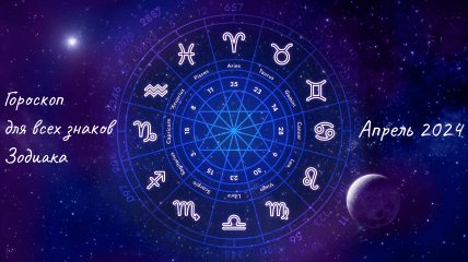Гороскоп для всех знаков Зодиака - апрель 2024