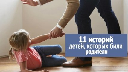 Насилие в семье: 11 историй детей, которых били родители