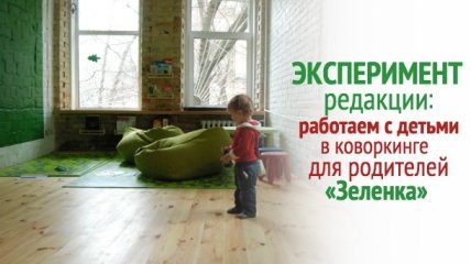 Эксперимент редакции: как это работать с детьми в коворкинге для родителей «Зеленка»